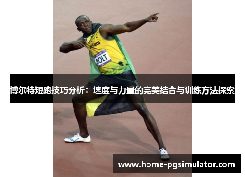 博尔特短跑技巧分析：速度与力量的完美结合与训练方法探索