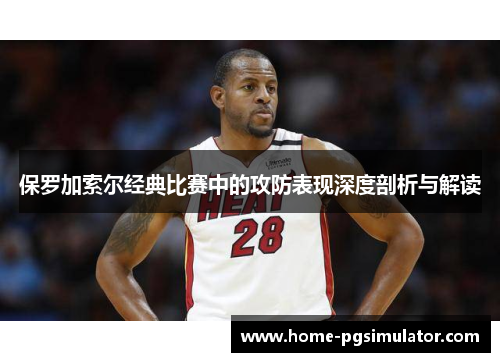 保罗加索尔经典比赛中的攻防表现深度剖析与解读