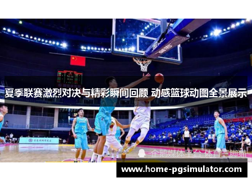 夏季联赛激烈对决与精彩瞬间回顾 动感篮球动图全景展示