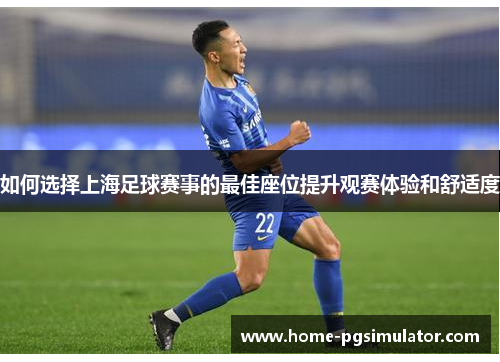 如何选择上海足球赛事的最佳座位提升观赛体验和舒适度