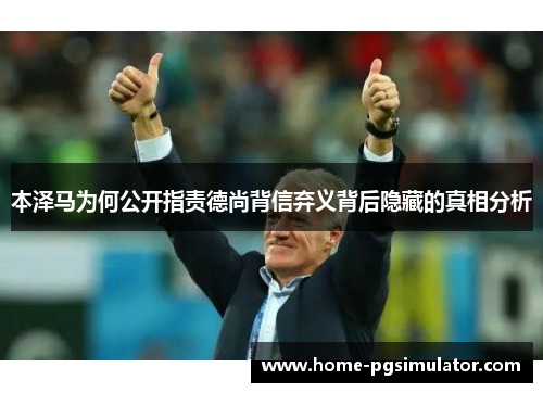 本泽马为何公开指责德尚背信弃义背后隐藏的真相分析
