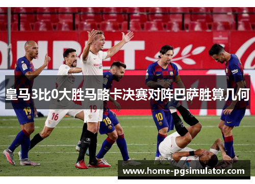 皇马3比0大胜马略卡决赛对阵巴萨胜算几何