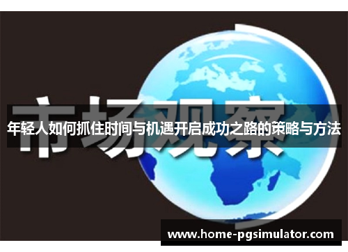 年轻人如何抓住时间与机遇开启成功之路的策略与方法