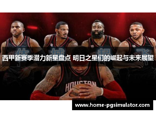 西甲新赛季潜力新星盘点 明日之星们的崛起与未来展望