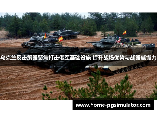乌克兰反击策略聚焦打击俄军基础设施 提升战场优势与战略威慑力