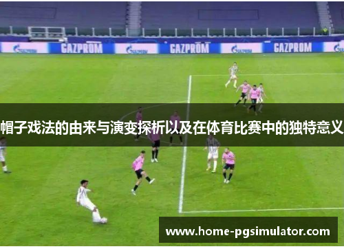 帽子戏法的由来与演变探析以及在体育比赛中的独特意义