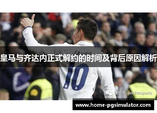 皇马与齐达内正式解约的时间及背后原因解析