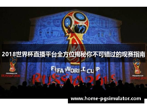 2018世界杯直播平台全方位揭秘你不可错过的观赛指南