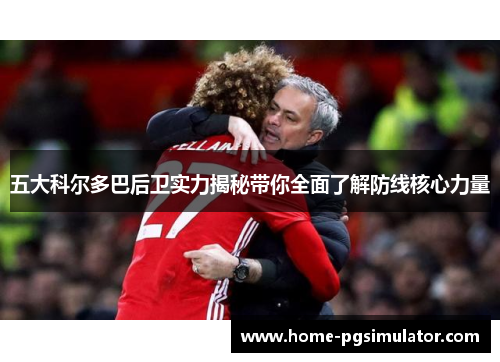 五大科尔多巴后卫实力揭秘带你全面了解防线核心力量