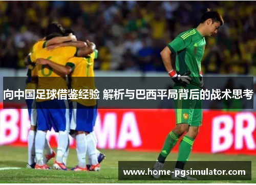 向中国足球借鉴经验 解析与巴西平局背后的战术思考 向中国足球借鉴经验 解析与巴西平局背后的战术思考
