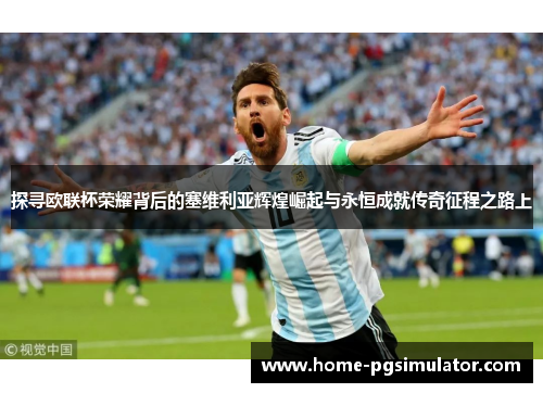 探寻欧联杯荣耀背后的塞维利亚辉煌崛起与永恒成就传奇征程之路上 探寻欧联杯荣耀背后的塞维利亚辉煌崛起与永恒成就传奇征程之路上